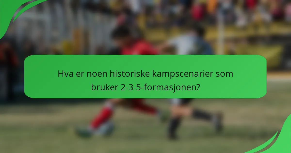 Hva er noen historiske kampscenarier som bruker 2-3-5-formasjonen?