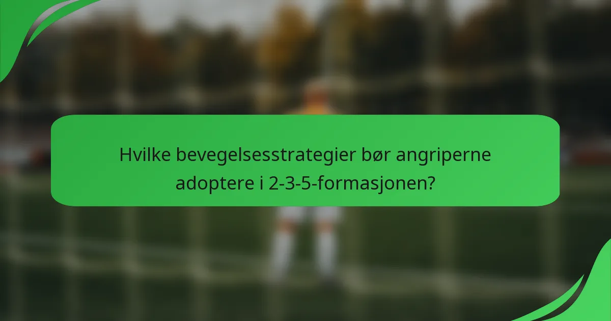 Hvilke bevegelsesstrategier bør angriperne adoptere i 2-3-5-formasjonen?