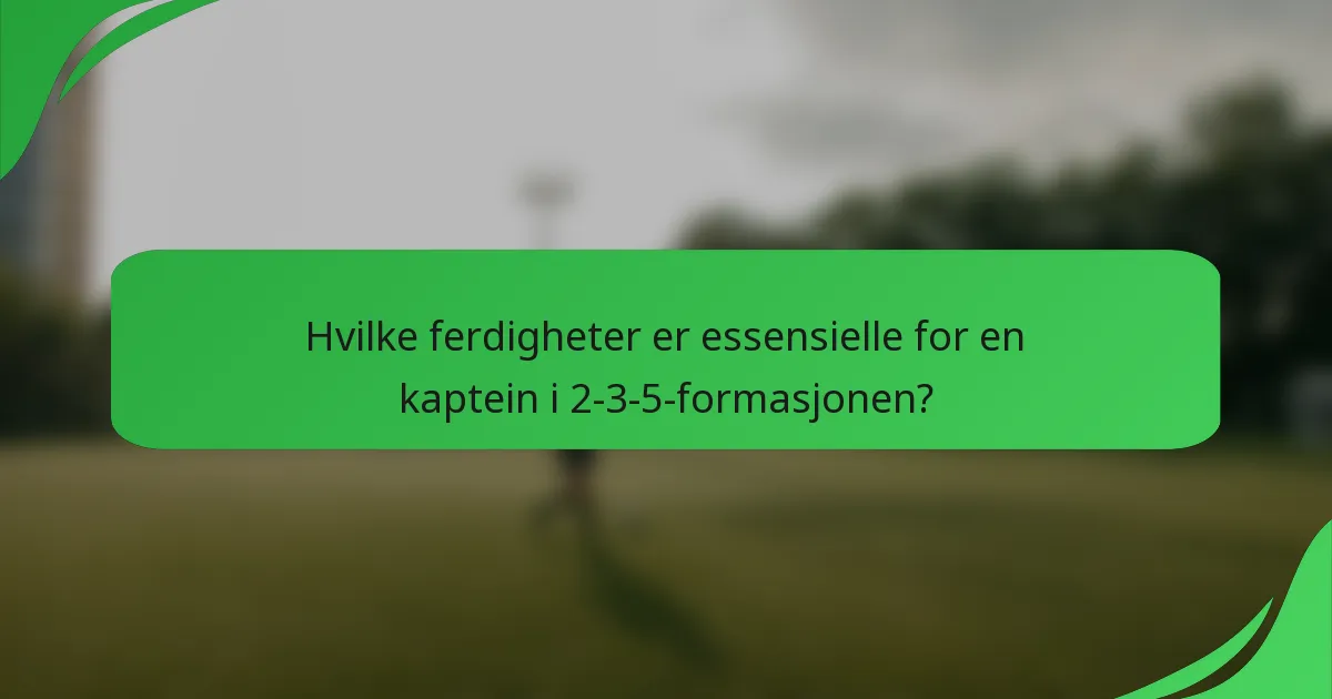 Hvilke ferdigheter er essensielle for en kaptein i 2-3-5-formasjonen?