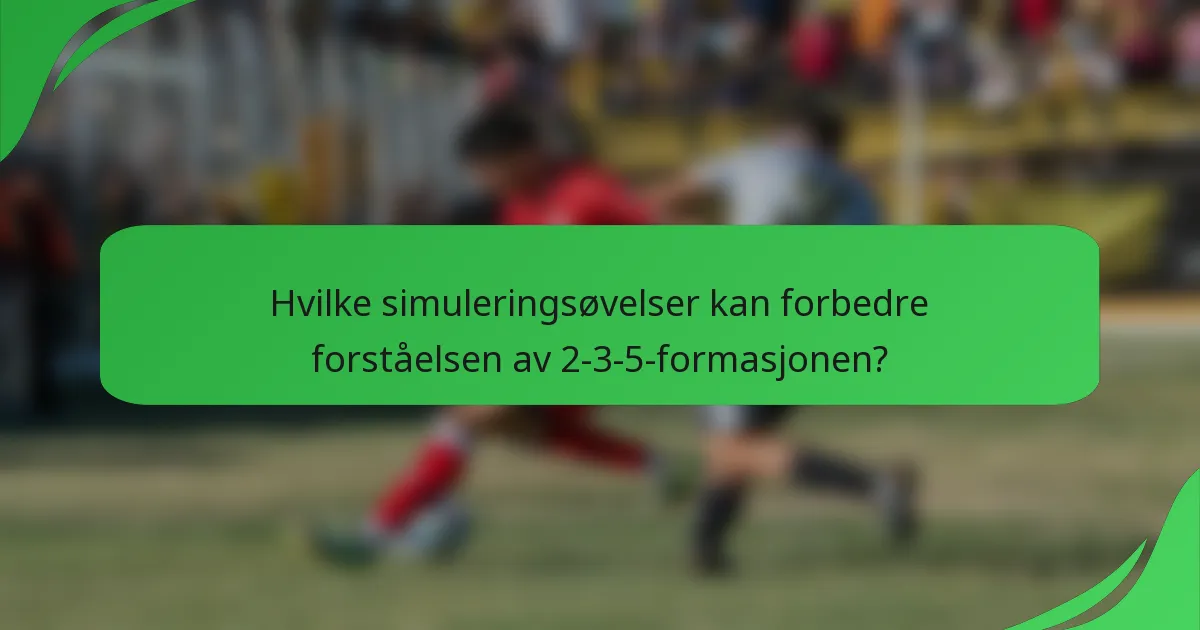Hvilke simuleringsøvelser kan forbedre forståelsen av 2-3-5-formasjonen?