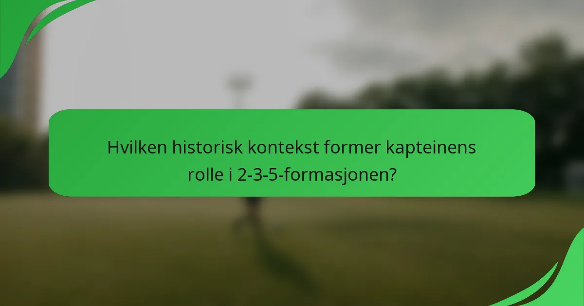 Hvilken historisk kontekst former kapteinens rolle i 2-3-5-formasjonen?
