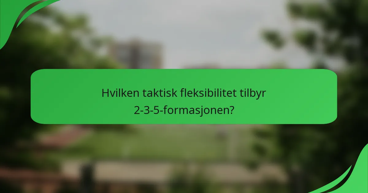Hvilken taktisk fleksibilitet tilbyr 2-3-5-formasjonen?
