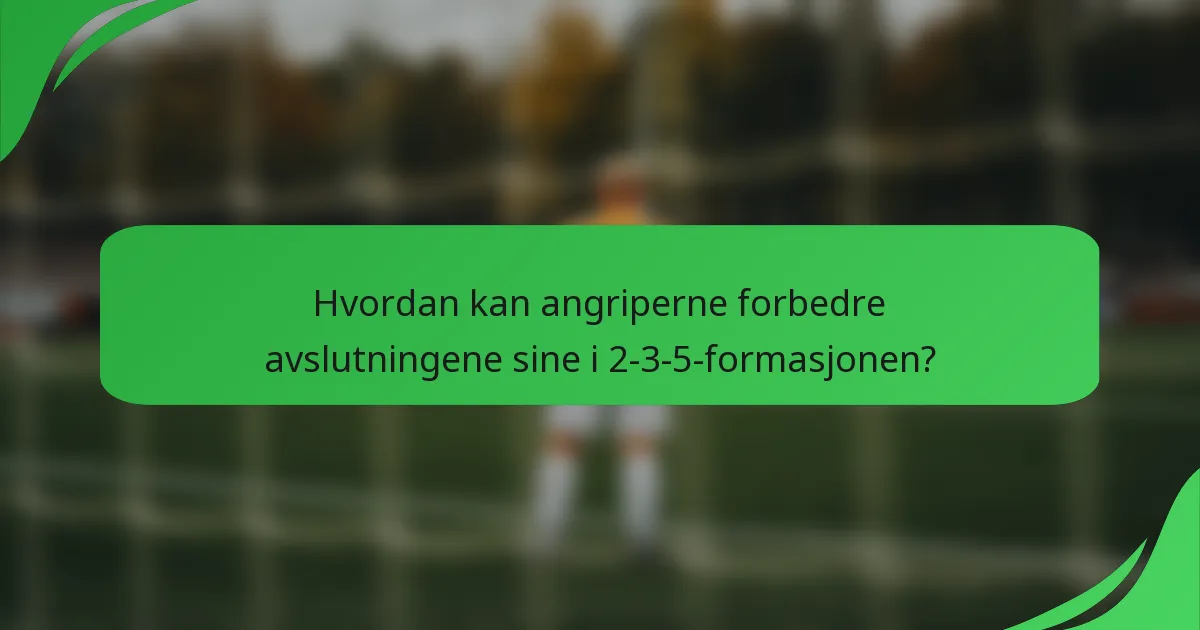 Hvordan kan angriperne forbedre avslutningene sine i 2-3-5-formasjonen?