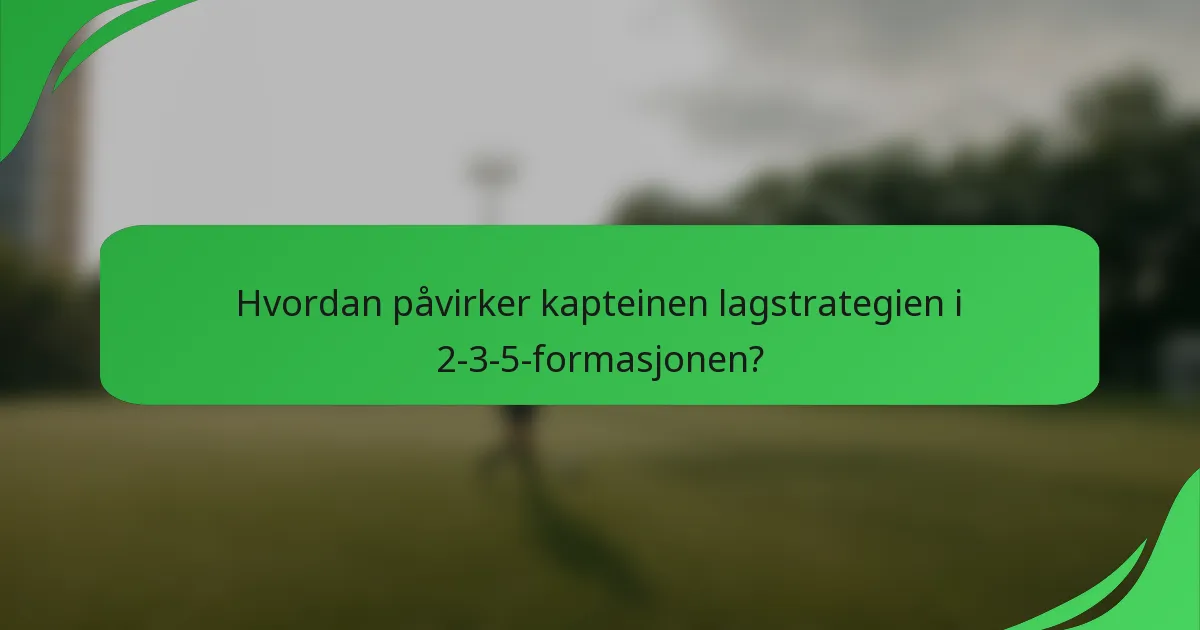 Hvordan påvirker kapteinen lagstrategien i 2-3-5-formasjonen?