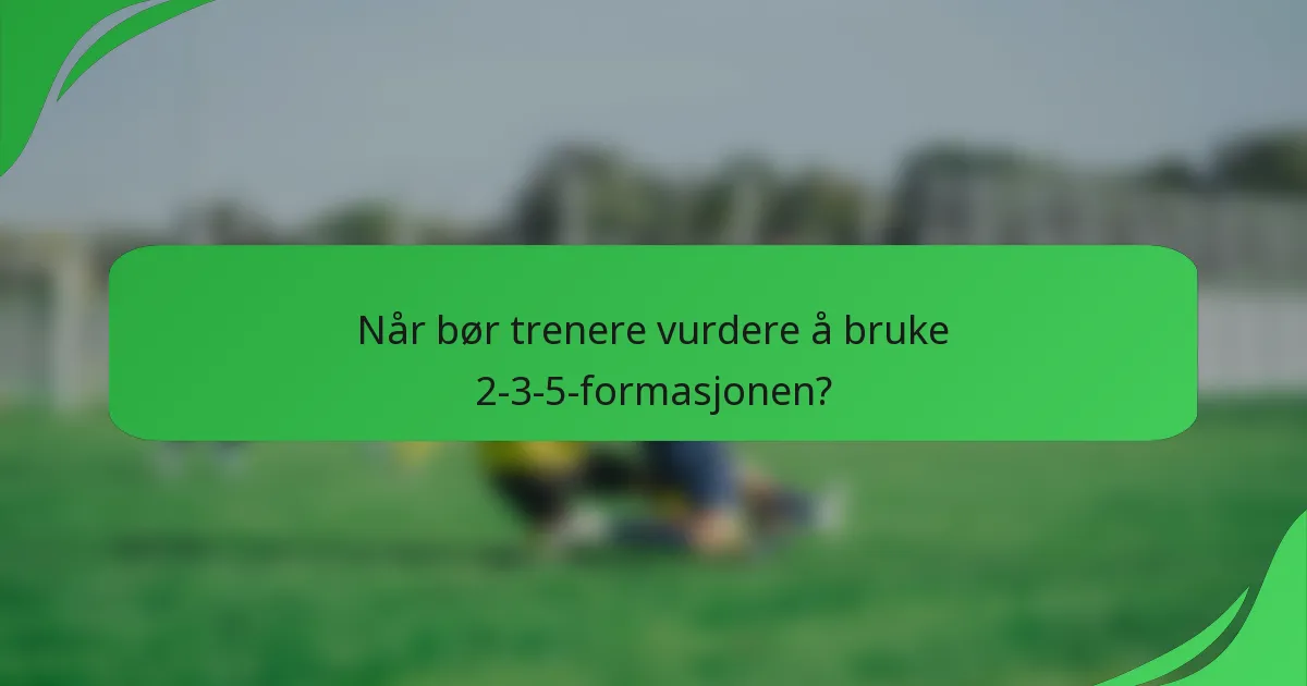 Når bør trenere vurdere å bruke 2-3-5-formasjonen?